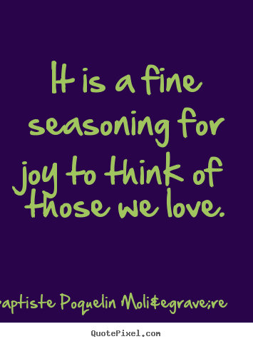 Quotes about love - It is a fine seasoning for joy to think of..