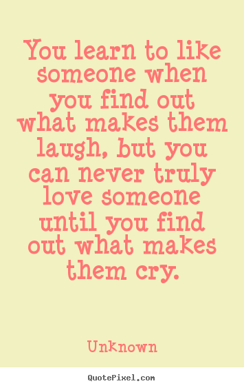 Quotes about love - You learn to like someone when you find out what makes them laugh,..