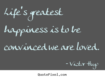 Sayings about love - Life's greatest happiness is to be convinced we are loved.