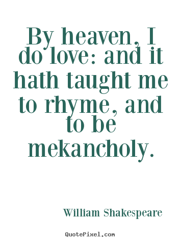 Quotes about love - By heaven, i do love: and it hath taught me to rhyme, and to be mekancholy.