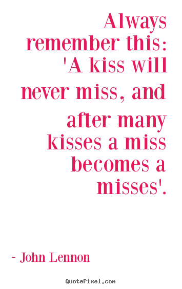 Create your own picture quotes about love - Always remember this: 'a kiss will never miss, and after..