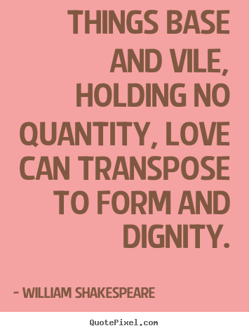 William Shakespeare  picture quotes - Things base and vile, holding no quantity, love.. - Love quotes