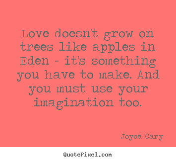 Love sayings - Love doesn't grow on trees like apples in eden - it's something..