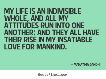My life is an indivisible whole, and all my.. Mahatma Gandhi popular love quotes