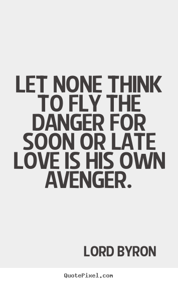 Let none think to fly the danger for soon or late love is his own.. Lord Byron   love quote