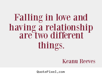 Quotes about love - Falling in love and having a relationship are two different..