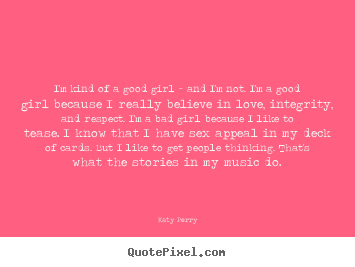 Love quotes - I'm kind of a good girl - and i'm not. i'm a good girl..
