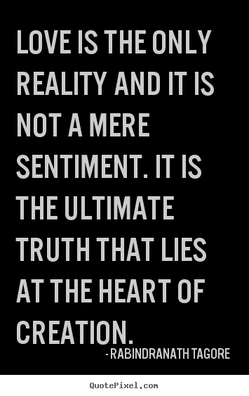 Quotes about love - Love is the only reality and it is not a mere sentiment. it is..