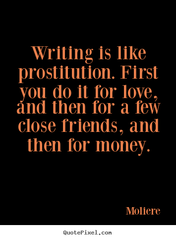 Quotes about love - Writing is like prostitution. first you do it..