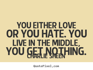Love quotes - You either love or you hate. you live in the..