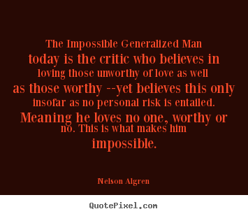 Love quotes - The impossible generalized man today is the critic who..