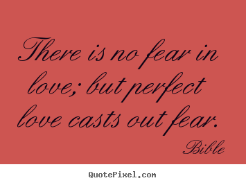 Love quotes - There is no fear in love; but perfect love casts out fear.