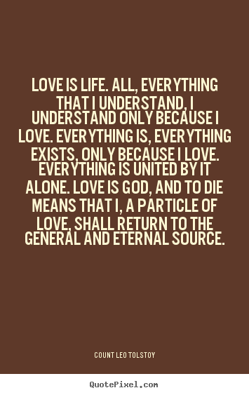 Count Leo Tolstoy picture quotes - Love is life. all, everything that i understand,.. - Love quotes