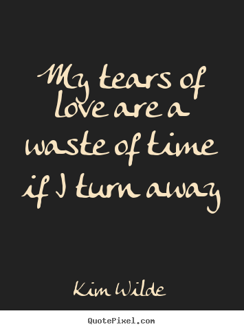 Quotes about love - My tears of love are a waste of time if i turn away