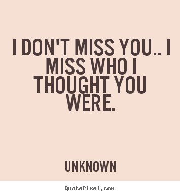 Unknown pictures sayings - I don't miss you.. i miss who i thought you were. - Love quotes