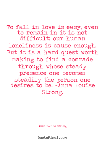 Anna Louise Strong picture quotes - To fall in love is easy, even to remain in it is not difficult;.. - Love quotes