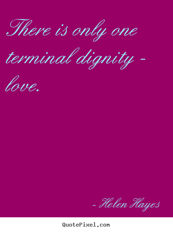 Design custom picture quotes about love - There is only one terminal dignity - love.