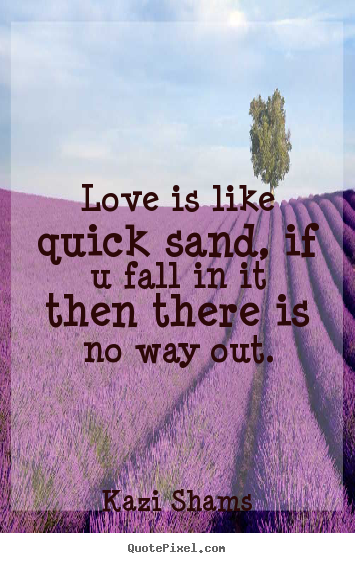 Love quotes - Love is like quick sand, if u fall in it then there..