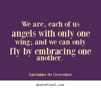Quote about love - We are, each of us angels with only one wing; and we can..