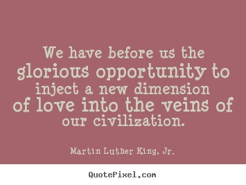 We have before us the glorious opportunity to inject a new.. Martin Luther King, Jr. good love quotes