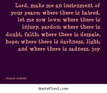 Lord, make me an instrument of your peace; where there is hatred,.. Francis Of Assisi famous love quote