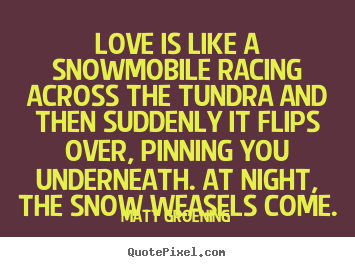 Create custom picture sayings about love - Love is like a snowmobile racing across the tundra and then suddenly..