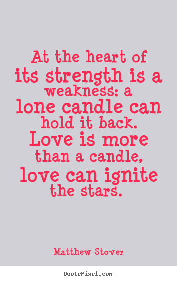 At the heart of its strength is a weakness: a lone candle can hold.. Matthew Stover great love quotes