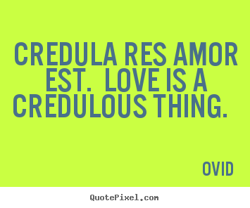 Credula res amor est. love is a credulous thing.  Ovid greatest love quotes
