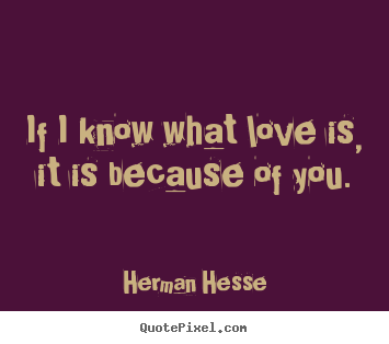Love quotes - If i know what love is, it is because of you.