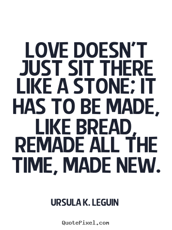 Love quotes - Love doesn't just sit there like a stone; it has to be made, like bread,..