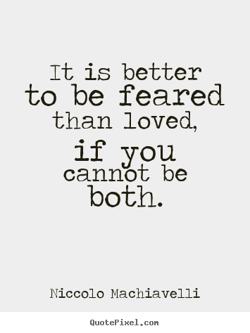 Love quotes - It is better to be feared than loved, if you cannot be both.