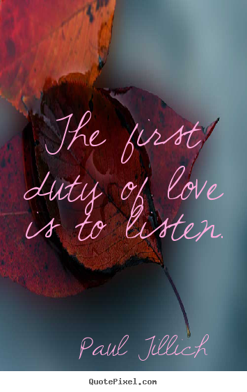 Paul Tillich  image quote - The first duty of love is to listen. - Love quotes