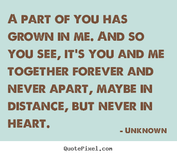 Love quotes - A part of you has grown in me. and so you see,..