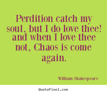 Quotes about love - Perdition catch my soul, but i do love thee! and when..