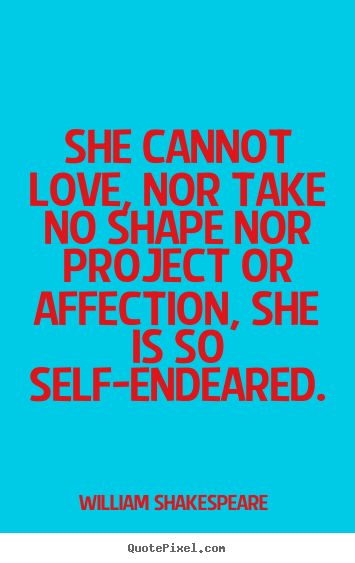 Make custom photo quote about love - She cannot love, nor take no shape nor project or affection, she..