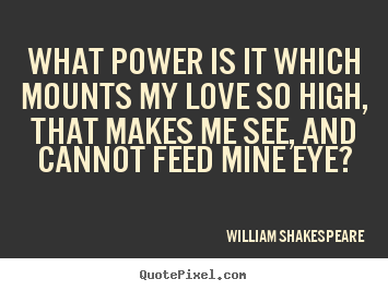 Love quote - What power is it which mounts my love so high, that makes..