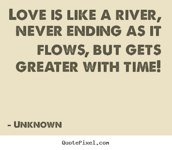 Love Is Like A River Never Ending As It Flows But Gets
