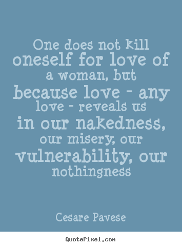 One does not kill oneself for love of a woman,.. Cesare Pavese famous love quotes
