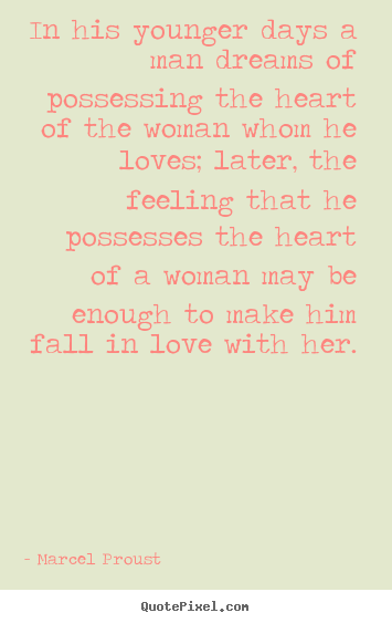 In his younger days a man dreams of possessing the heart of the woman.. Marcel Proust best love quotes
