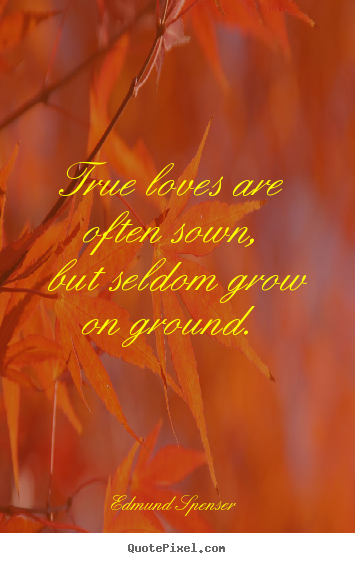 Make custom photo quote about love - True loves are often sown, but seldom grow on ground.