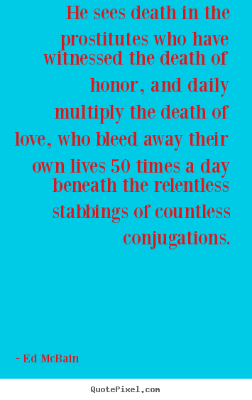Customize photo quotes about love - He sees death in the prostitutes who have witnessed the..