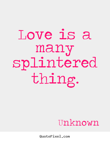 Unknown picture quotes - Love is a many splintered thing. - Love quotes