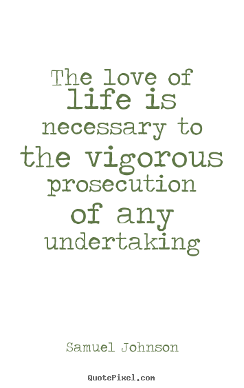 Love quote - The love of life is necessary to the vigorous prosecution..