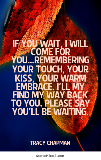 Make custom image quotes about love - If you wait, i will come for you...remembering your touch, your..