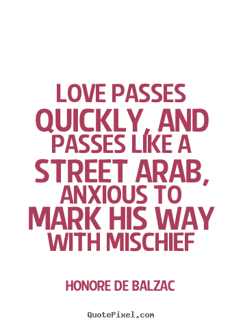 Quotes about love - Love passes quickly, and passes like a street arab, anxious to mark..