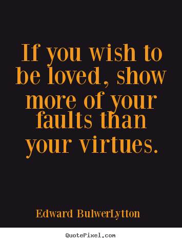 Edward Bulwer-Lytton picture quotes - If you wish to be loved, show more of your faults.. - Love quotes