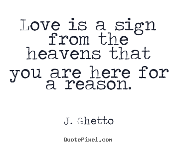 Love quotes - Love is a sign from the heavens that you are here for a reason.