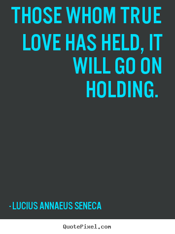Quotes about love - Those whom true love has held, it will go..