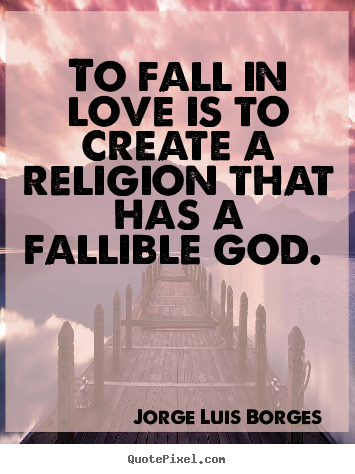 Love quotes - To fall in love is to create a religion that has..