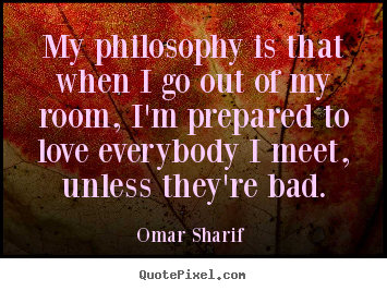 Omar Sharif  picture quotes - My philosophy is that when i go out of my room, i'm prepared.. - Love quotes